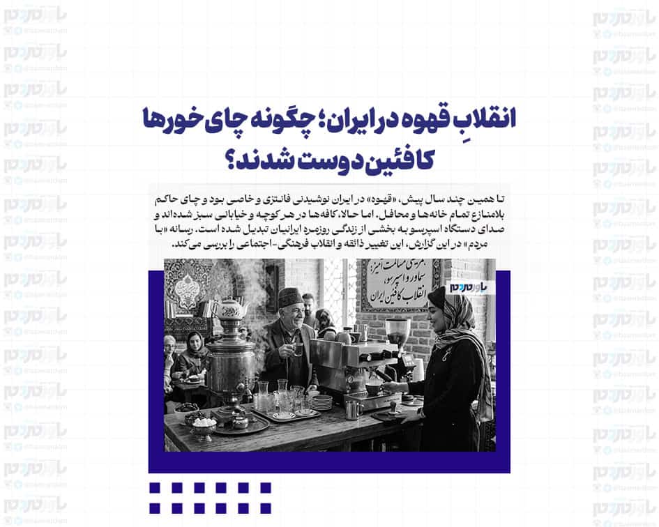 انقلابِ قهوه در ایران؛ چگونه چای‌خورها کافئین‌دوست شدند؟