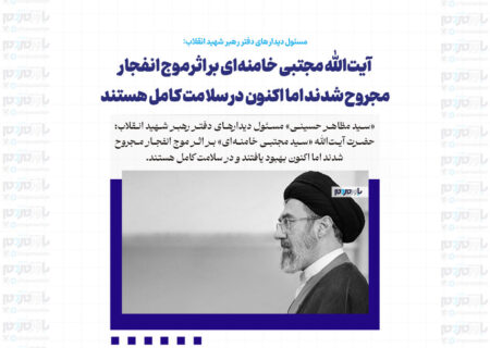 آیت‌الله مجتبی خامنه‌ای بر اثر موج انفجار مجروح شدند اما اکنون در سلامت کامل هستند