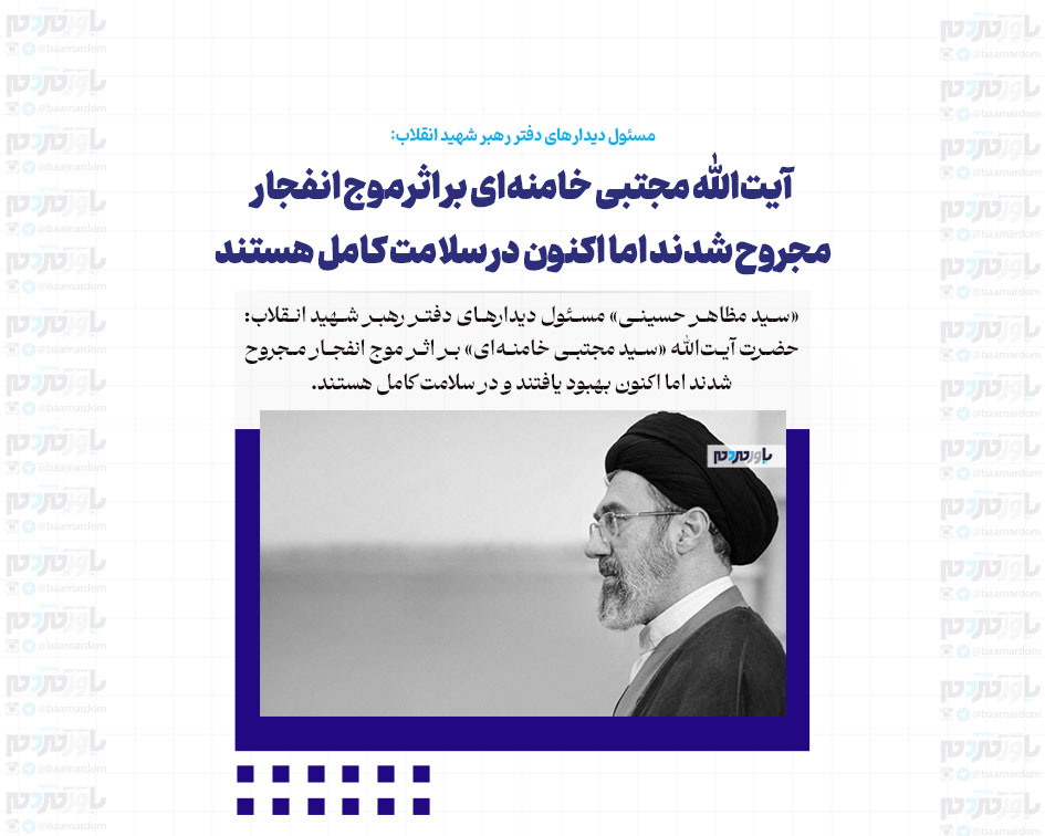 آیت‌الله مجتبی خامنه‌ای بر اثر موج انفجار مجروح شدند اما اکنون در سلامت کامل هستند