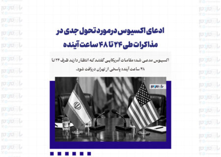 ادعای اکسیوس درمورد تحول جدی در مذاکرات طی ۲۴ تا ۴۸ ساعت آینده