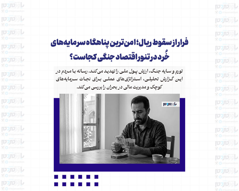 فرار از سقوط ریال؛ امن‌ترین پناهگاه سرمایه‌های خُرد در تنور اقتصاد جنگی کجاست؟