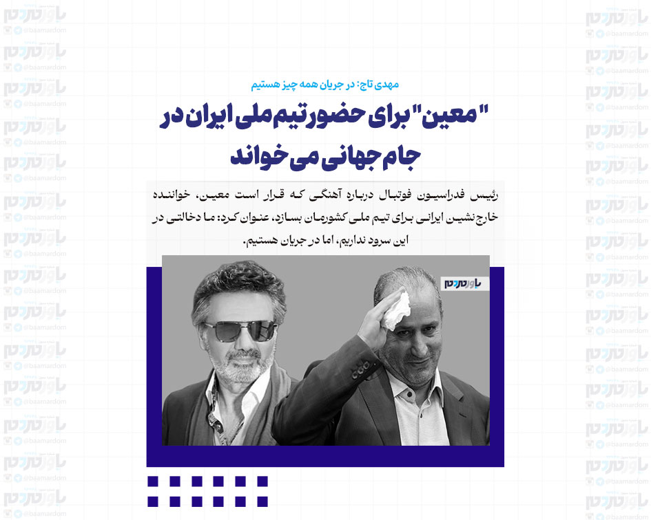 ” معین” برای حضور تیم‌ملی ایران در جام‌جهانی می‌خواند/ مهدی تاج: در جریان همه چیز هستیم