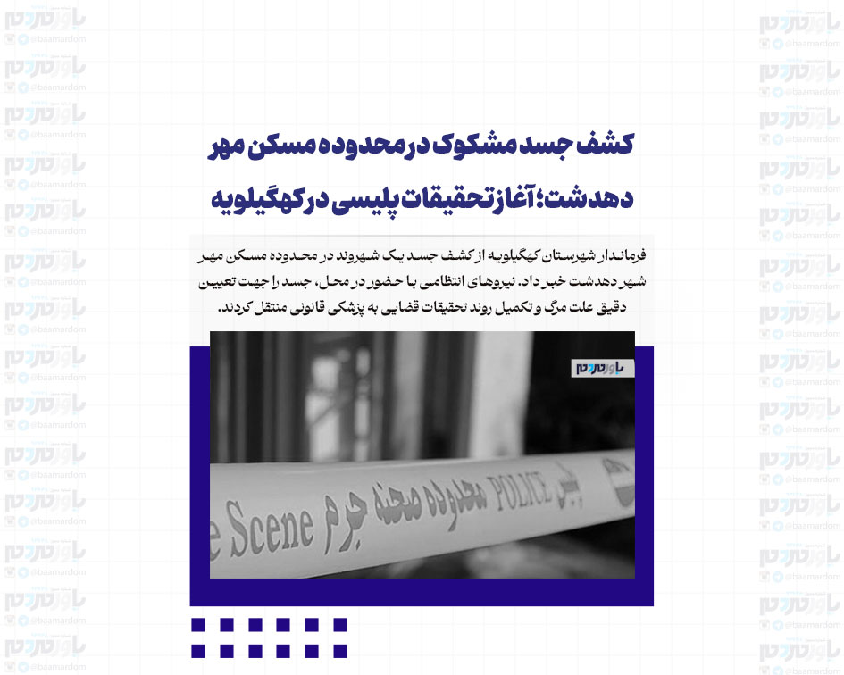 کشف جسد مشکوک در محدوده مسکن مهر دهدشت؛ آغاز تحقیقات پلیسی در کهگیلویه